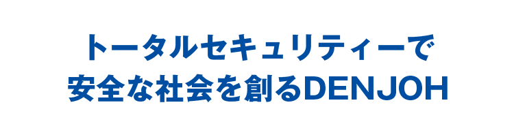トータルセキュリティーで安全な社会を創るDENJOH